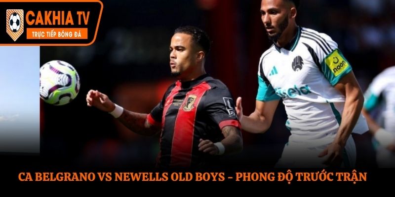 Soi kèo CA Belgrano vs Newells Old Boys - phong độ trước trận