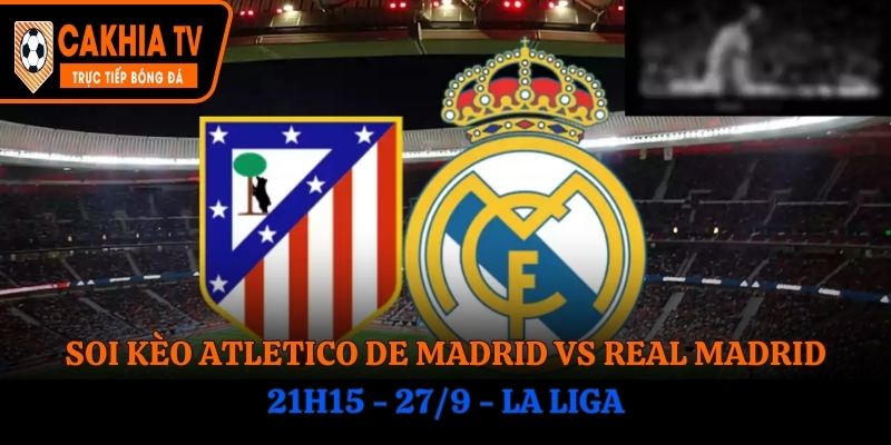 Soi Kèo Atletico de Madrid vs Real Madrid: 21h15 - 27/9 - La Liga
