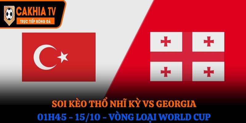 Soi Kèo Thổ Nhĩ Kỳ vs Georgia: 01h45 - 15/10 - Vòng loại WC 
