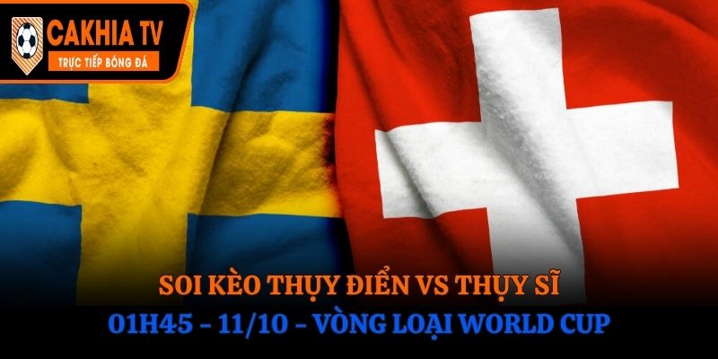 Soi Kèo Thụy Điển vs Thụy Sĩ: 01h45 - 11/10 - Vòng loại World Cup 